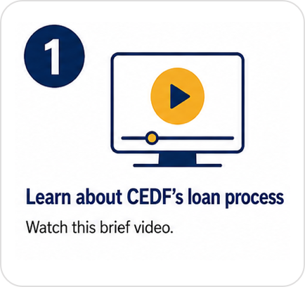Step 1: Learn about CEDF's loan process. Watch this brief video.